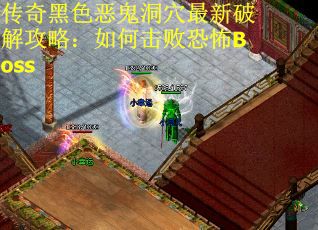 传奇黑色恶鬼洞穴最新破解攻略：如何击败恐怖Boss