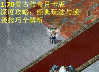 1.70复古传奇月卡版深度攻略：经典玩法与逆袭技巧全解析