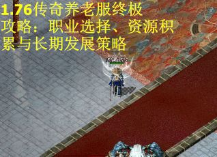 1.76传奇养老服终极攻略：职业选择、资源积累与长期发展策略