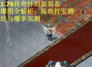 1.76传奇怀旧版装备爆图全解析：高效打宝路线与爆率实测