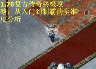 1.76复古传奇终极攻略：从入门到制霸的全维度分析