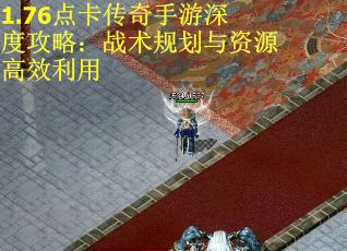 1.76点卡传奇手游深度攻略：战术规划与资源高效利用