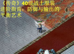 《传奇》40级战士服装进阶指南：防御与输出的平衡艺术