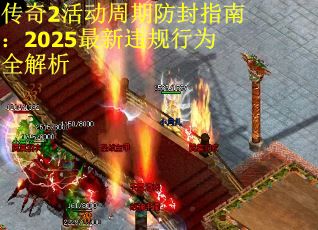 传奇2活动周期防封指南：2025最新违规行为全解析
