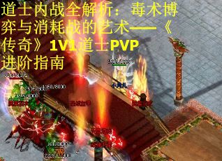 道士内战全解析：毒术博弈与消耗战的艺术——《传奇》1V1道士PVP进阶指南