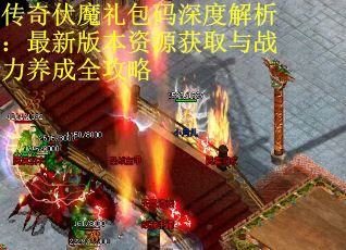 传奇伏魔礼包码深度解析：最新版本资源获取与战力养成全攻略