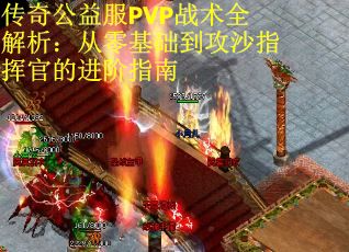 传奇公益服PVP战术全解析：从零基础到攻沙指挥官的进阶指南