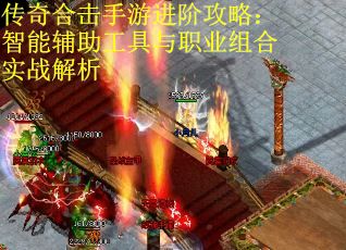 传奇合击手游进阶攻略：智能辅助工具与职业组合实战解析