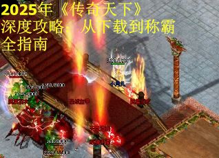 2025年《传奇天下》深度攻略：从下载到称霸全指南