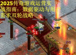 2025传奇游戏运营实战指南：数据驱动与用户需求双轮战略