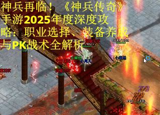 神兵再临！《神兵传奇》手游2025年度深度攻略：职业选择、装备养成与PK战术全解析
