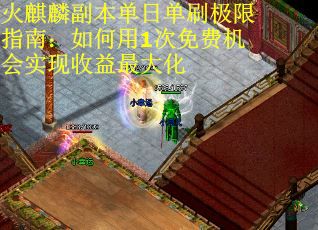 火麒麟副本单日单刷极限指南：如何用1次免费机会实现收益最大化