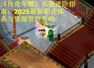 《传奇荣耀》私服进阶指南：2025最新职业体系与资源管理策略