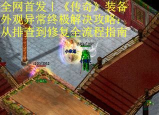 全网首发｜《传奇》装备外观异常终极解决攻略：从排查到修复全流程指南