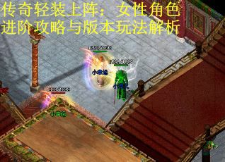 传奇轻装上阵：女性角色进阶攻略与版本玩法解析