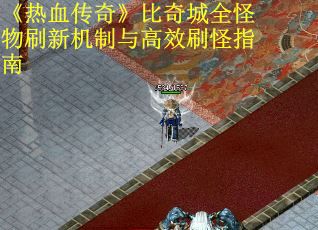 《热血传奇》比奇城全怪物刷新机制与高效刷怪指南