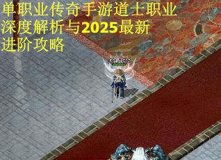 单职业传奇手游道士职业深度解析与2025最新进阶攻略