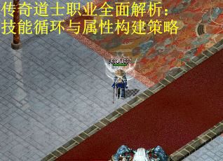 传奇道士职业全面解析：技能循环与属性构建策略