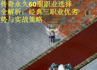 传奇永久60服职业选择全解析：经典三职业优劣势与实战策略