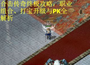 合击传奇终极攻略：职业组合、打宝升级与PK全解析