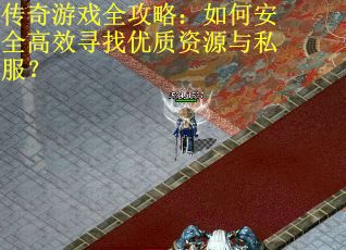 传奇游戏全攻略：如何安全高效寻找优质资源与私服？