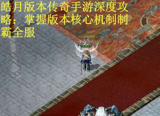皓月版本传奇手游深度攻略：掌握版本核心机制制霸全服