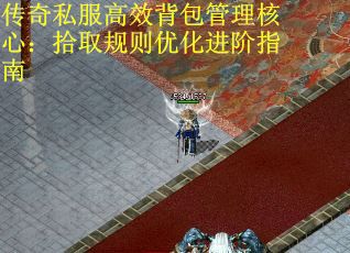 传奇私服高效背包管理核心：拾取规则优化进阶指南