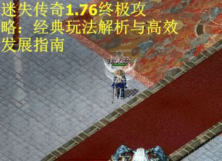 迷失传奇1.76终极攻略：经典玩法解析与高效发展指南
