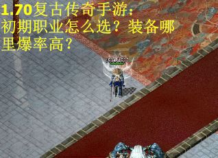 1.70复古传奇手游：初期职业怎么选？装备哪里爆率高？