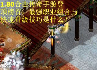 1.80合击传奇手游登顶榜首，最强职业组合与快速升级技巧是什么？