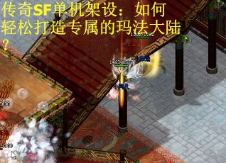 传奇SF单机架设：如何轻松打造专属的玛法大陆？