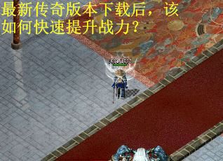 最新传奇版本下载后，该如何快速提升战力？