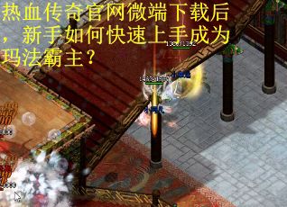热血传奇官网微端下载后，新手如何快速上手成为玛法霸主？