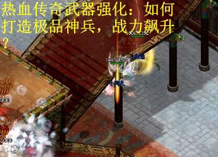 热血传奇武器强化：如何打造极品神兵，战力飙升？