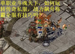 单职业斗魂天下，如何玩转传奇私服，战力飙升称霸全服有技巧吗？