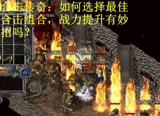 合击传奇：如何选择最佳合击组合，战力提升有妙招吗？