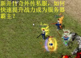 新开传奇外传私服，如何快速提升战力成为服务器霸主？