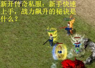 新开传奇私服：新手快速上手，战力飙升的秘诀是什么？