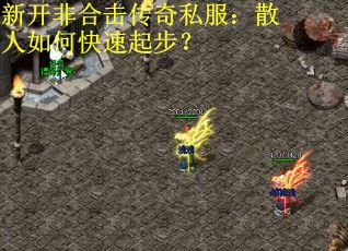 新开非合击传奇私服：散人如何快速起步？