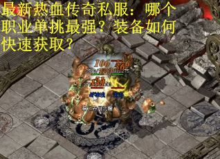 最新热血传奇私服：哪个职业单挑最强？装备如何快速获取？