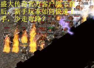 盛大传奇官方客户端下载后，新手玩家如何快速上手，少走弯路？