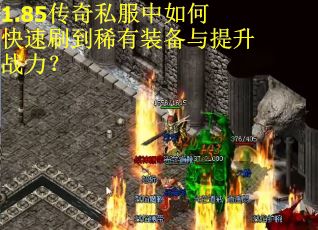 1.85传奇私服中如何快速刷到稀有装备与提升战力？