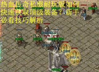 热血传奇私服耐玩版如何快速获取顶级装备？新手必看技巧解析