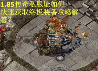 1.85传奇私服址如何快速获取终极装备攻略解答？