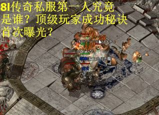 8l传奇私服第一人究竟是谁？顶级玩家成功秘诀首次曝光？