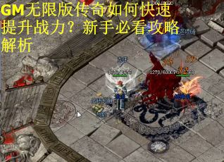 GM无限版传奇如何快速提升战力？新手必看攻略解析